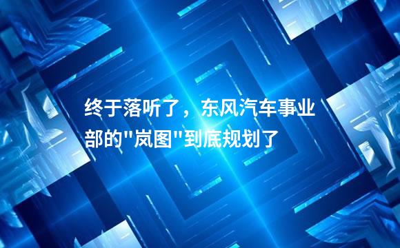 终于落听了，东风汽车事业部的"岚图"到底规划了